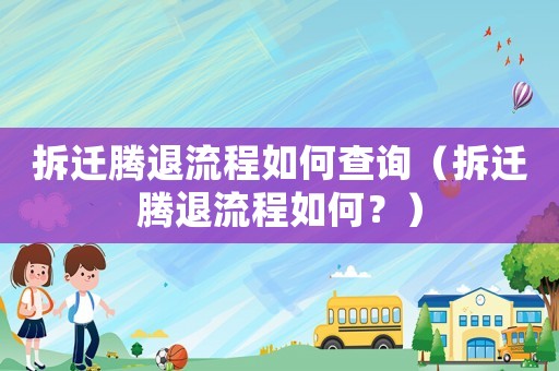 拆迁腾退流程如何查询（拆迁腾退流程如何？）