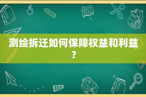 测绘拆迁如何保障权益和利益? 测绘拆迁如何保障权益和利益?