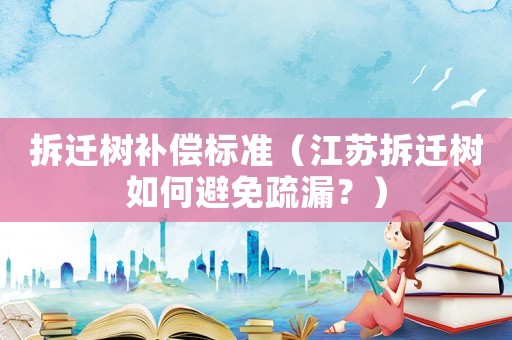 拆迁树补偿标准(江苏拆迁树如何避免疏漏?) 拆迁树补偿标准(江苏拆迁树如何避免疏漏?)