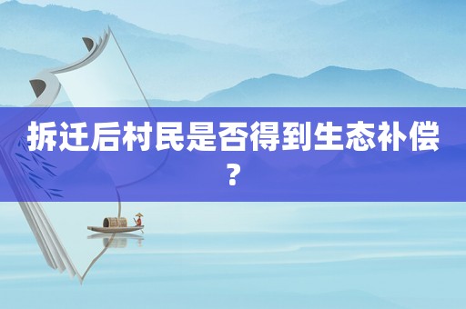 拆迁后村民是否得到生态补偿?