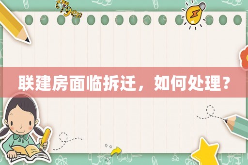 联建房面临拆迁,如何处理? 联建房面临拆迁,如何处理?