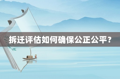 拆迁评估如何确保公正公平? 拆迁评估如何确保公正公平?