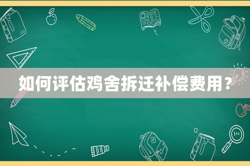 如何评估鸡舍拆迁补偿费用? 如何评估鸡舍拆迁补偿费用?
