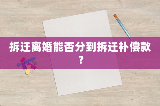 拆迁离婚能否分到拆迁补偿款？