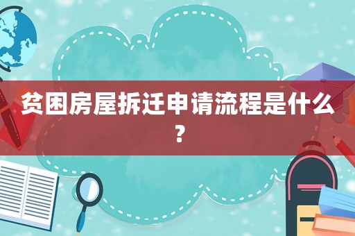 贫困房屋拆迁申请流程是什么? 贫困房屋拆迁申请流程是什么?