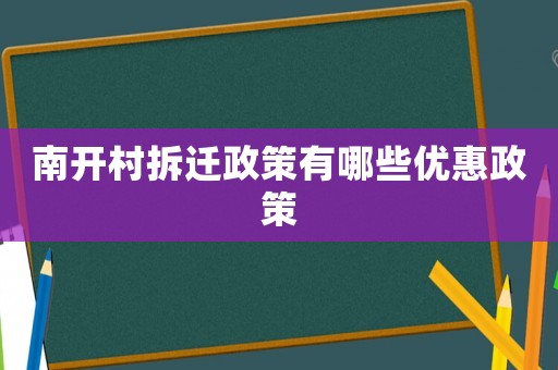 南开村拆迁政策有哪些优惠政策 南开村拆迁政策有哪些优惠政策