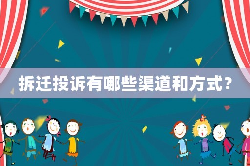 拆迁投诉有哪些渠道和方式? 拆迁投诉有哪些渠道和方式?