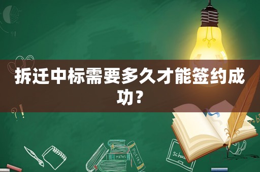 拆迁中标需要多久才能签约成功？