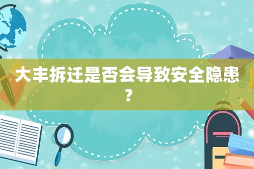 大丰拆迁是否会导致安全隐患? 大丰拆迁是否会导致安全隐患?