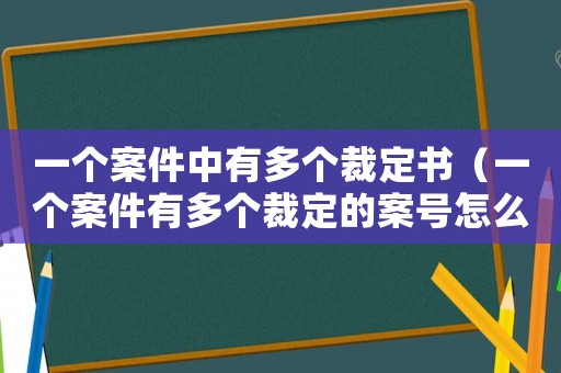 一个案件中有多个裁定书(一个案件有多个裁定的案号怎么写) 一个案件中有多个裁定书(一个案件有多个裁定的案号怎么写)