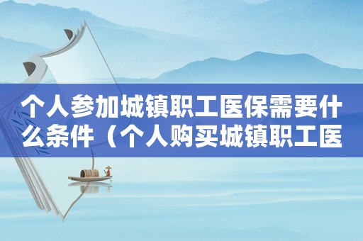 个人参加城镇职工医保需要什么条件（个人购买城镇职工医疗保险缴费方式）