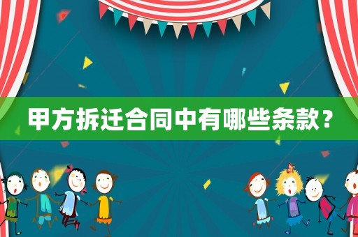 甲方拆迁合同中有哪些条款? 甲方拆迁合同中有哪些条款?