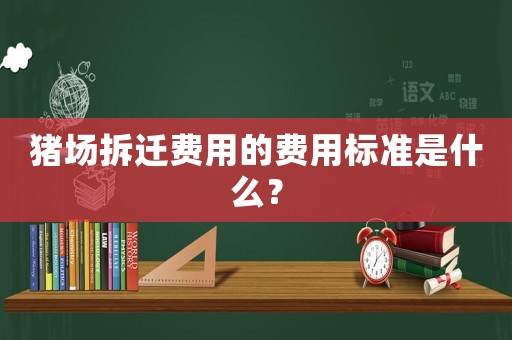猪场拆迁费用的费用标准是什么？