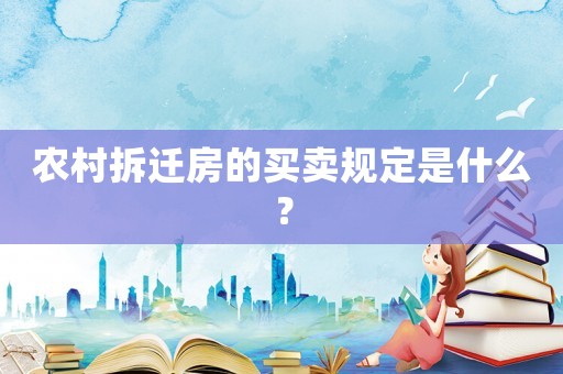 农村拆迁房的买卖规定是什么? 农村拆迁房的买卖规定是什么?