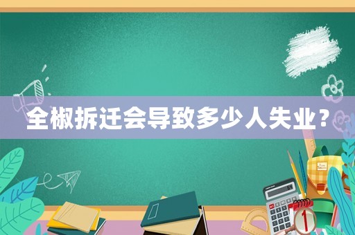 全椒拆迁会导致多少人失业? 全椒拆迁会导致多少人失业?