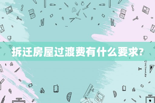 拆迁房屋过渡费有什么要求? 拆迁房屋过渡费有什么要求?