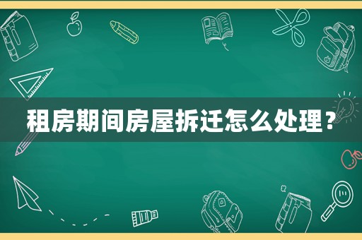 租房期间房屋拆迁怎么处理? 租房期间房屋拆迁怎么处理?