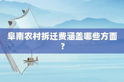 阜南农村拆迁费涵盖哪些方面？