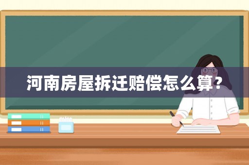 河南房屋拆迁赔偿怎么算？