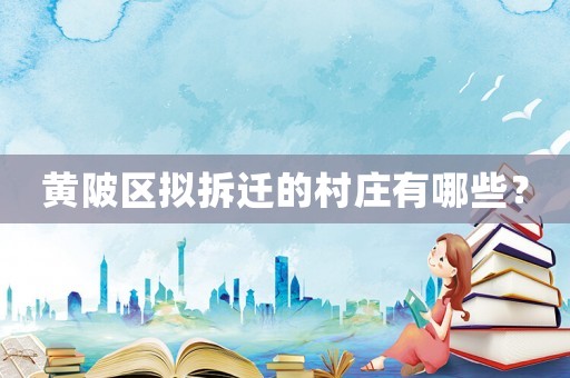 黄陂区拟拆迁的村庄有哪些？
