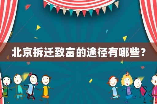 北京拆迁致富的途径有哪些? 北京拆迁致富的途径有哪些?