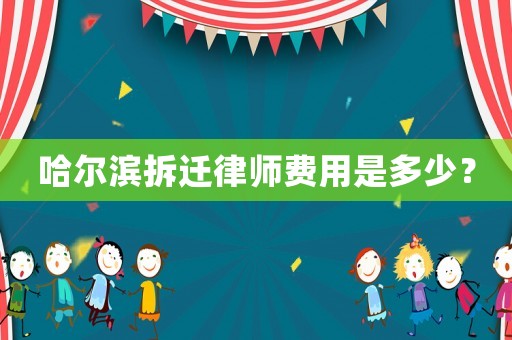 哈尔滨拆迁律师费用是多少？