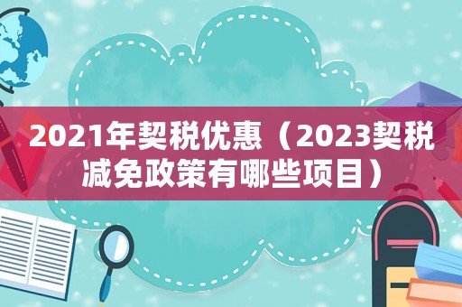 2021年契税优惠（2023契税减免政策有哪些项目）