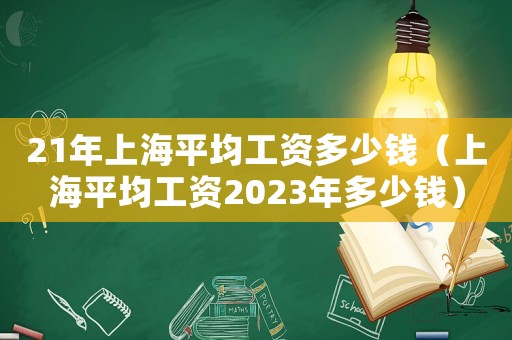 21年上海平均工资多少钱(上海平均工资2023年多少钱) 21年上海平均工资多少钱(上海平均工资2023年多少钱)