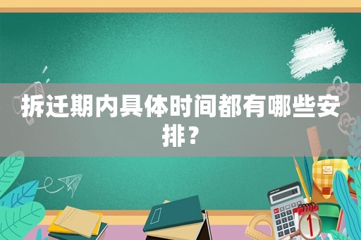 拆迁期内具体时间都有哪些安排？