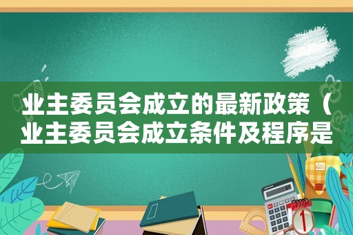 业主委员会成立的最新政策(业主委员会成立条件及程序是什么样的) 业主委员会成立的最新政策(业主委员会成立条件及程序是什么样的)