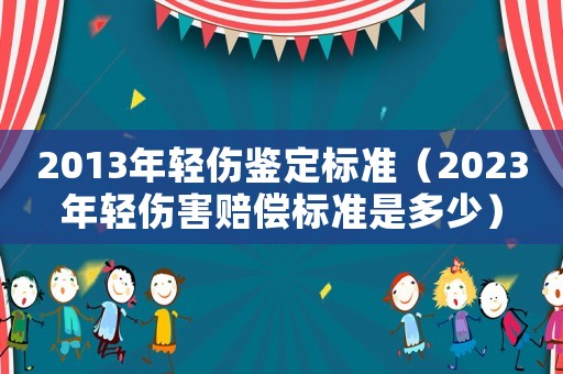 2013年轻伤鉴定标准(2023年轻伤害赔偿标准是多少) 2013年轻伤鉴定标准(2023年轻伤害赔偿标准是多少)