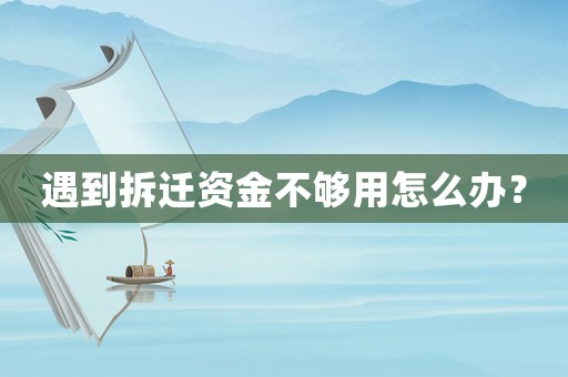 遇到拆迁资金不够用怎么办？
