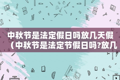 中秋节是法定假日吗放几天假(中秋节是法定节假日吗?放几天?) 中秋节是法定假日吗放几天假(中秋节是法定节假日吗?放几天?)