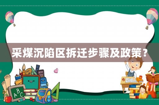 采煤沉陷区拆迁步骤及政策? 采煤沉陷区拆迁步骤及政策?