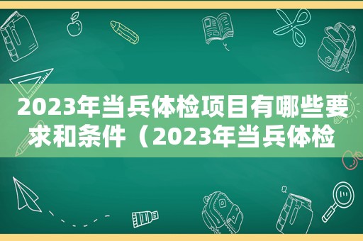2023年当兵体检项目有哪些要求和条件(2023年当兵体检项目有哪些要求) 2023年当兵体检项目有哪些要求和条件(2023年当兵体检项目有哪些要求)