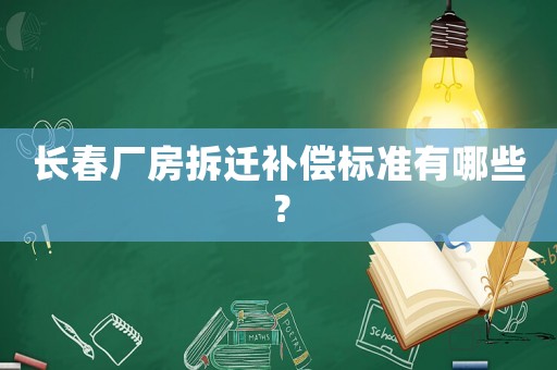长春厂房拆迁补偿标准有哪些？