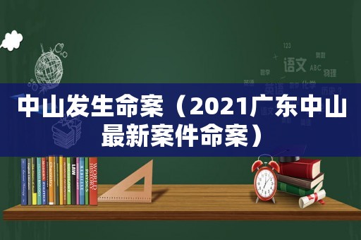 中山发生命案（2021广东中山最新案件命案）