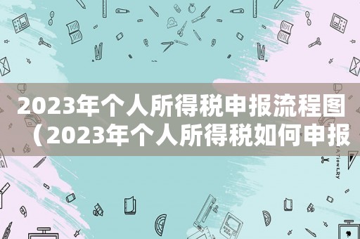 2023年个人所得税申报流程图（2023年个人所得税如何申报）