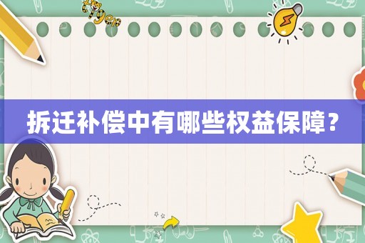 拆迁补偿中有哪些权益保障? 拆迁补偿中有哪些权益保障?