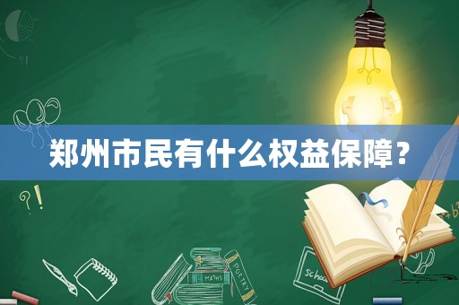 郑州市民有什么权益保障? 郑州市民有什么权益保障?