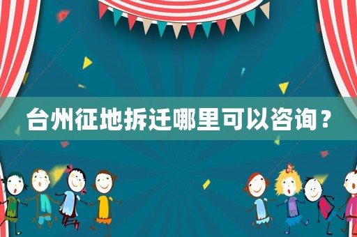 台州征地拆迁哪里可以咨询？