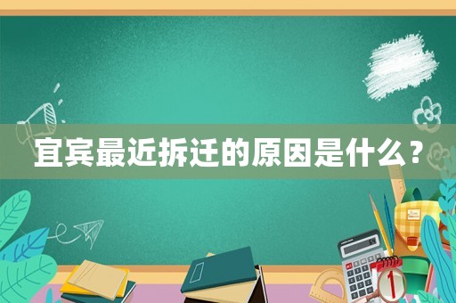 宜宾最近拆迁的原因是什么? 宜宾最近拆迁的原因是什么?