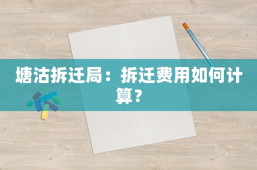 塘沽拆迁局:拆迁费用如何计算? 塘沽拆迁局:拆迁费用如何计算?