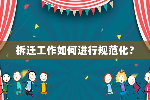拆迁工作如何进行规范化？