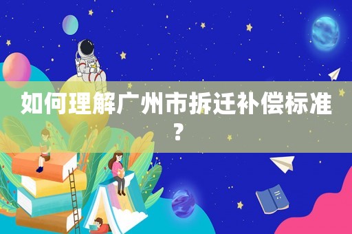如何理解广州市拆迁补偿标准？
