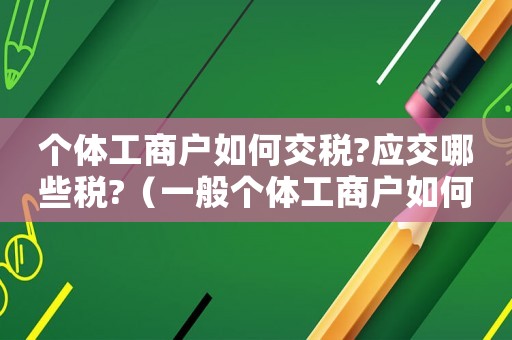 个体工商户如何交税?应交哪些税?（一般个体工商户如何缴税的呢）