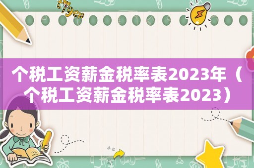 个税工资薪金税率表2023年(个税工资薪金税率表2023) 个税工资薪金税率表2023年(个税工资薪金税率表2023)