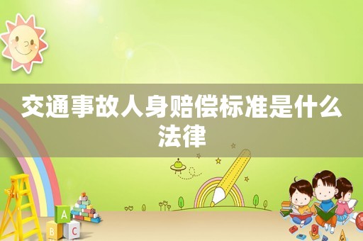 交通事故人身赔偿标准是什么法律 交通事故人身赔偿标准是什么法律