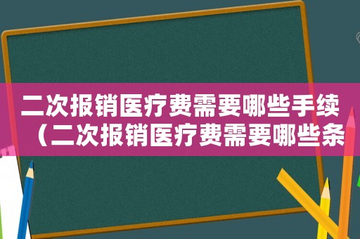 二次报销医疗费需要哪些手续(二次报销医疗费需要哪些条件) 二次报销医疗费需要哪些手续(二次报销医疗费需要哪些条件)