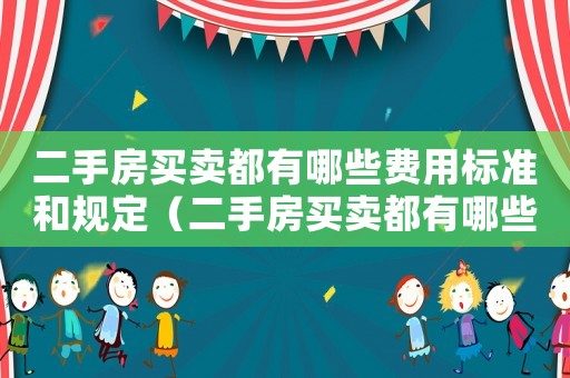 二手房买卖都有哪些费用标准和规定(二手房买卖都有哪些费用标准) 二手房买卖都有哪些费用标准和规定(二手房买卖都有哪些费用标准)